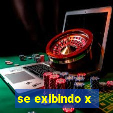 se exibindo x